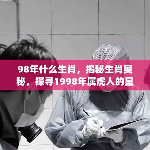 揭秘生肖奥秘,探寻属虎人在星座运势中的奥秘(1998年生肖虎)