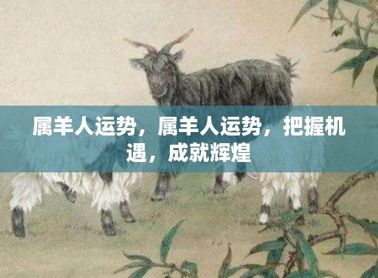 属羊人的运势展望,把握机遇,成就辉煌人生