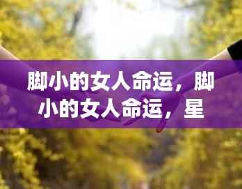 星座运势下的微妙人生,脚小女人的命运探索