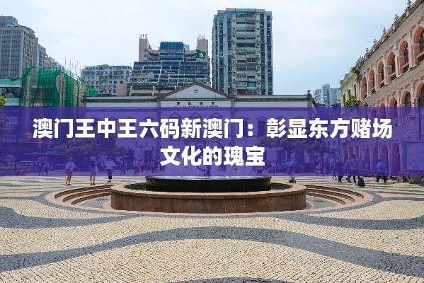澳门王中王六码新澳门:彰显东方赌场文化的瑰宝