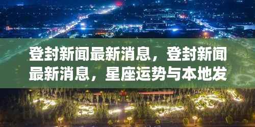 登封新闻最新动态，星座运势与本地发展的交汇