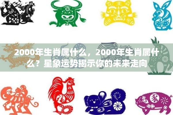 揭秘2000年生肖运势,星象预测揭示未来走向