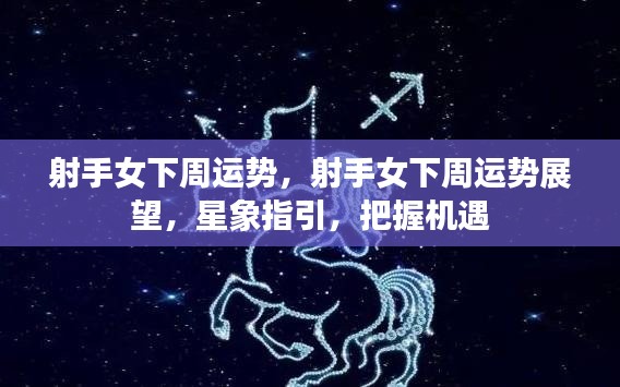 下周射手女运势展望,星象指引,把握机遇,顺风顺水