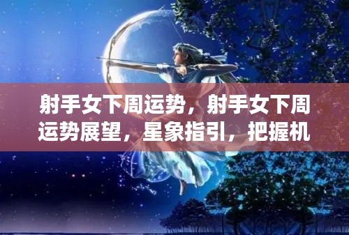 下周射手女运势展望,星象指引,把握机遇,顺风顺水