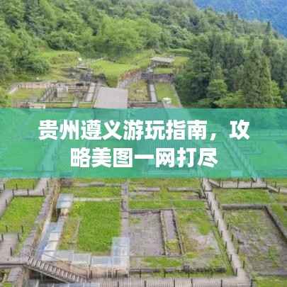 贵州遵义游玩指南,攻略美图一网打尽