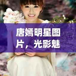 唐嫣明星图片，光影魅力之旅
