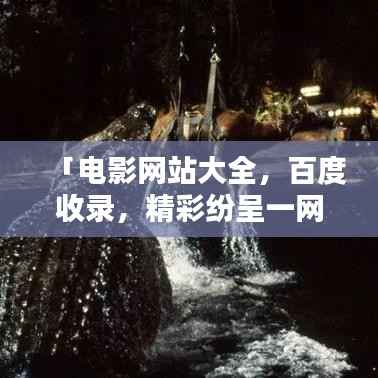 「电影网站大全，百度收录，精彩纷呈一网打尽」