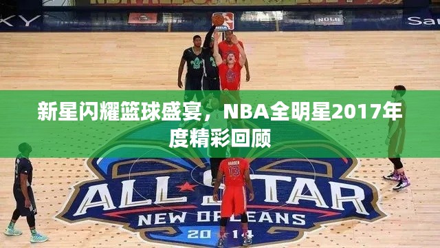 新星闪耀篮球盛宴,NBA全明星2017年度精彩回顾