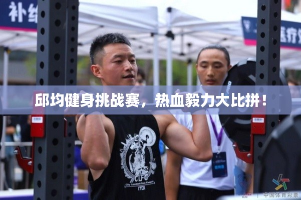 邱均健身挑战赛,热血毅力大比拼!