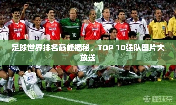 足球世界排名巅峰揭秘,TOP 10强队图片大放送