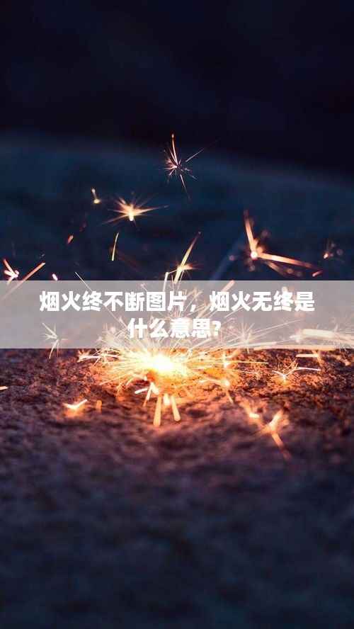 烟火终不断图片，烟火无终是什么意思? 