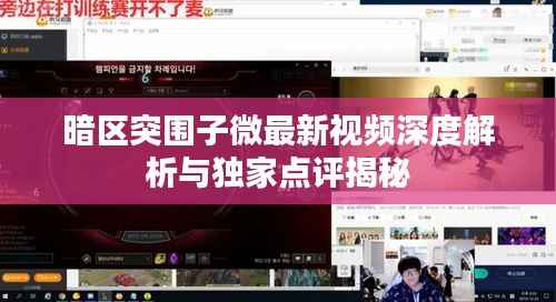 暗区突围子微最新视频深度解析与独家点评揭秘