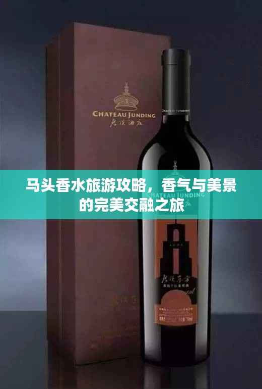 马头香水旅游攻略，香气与美景的完美交融之旅