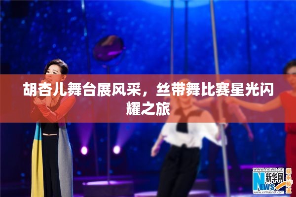 胡杏儿舞台展风采，丝带舞比赛星光闪耀之旅