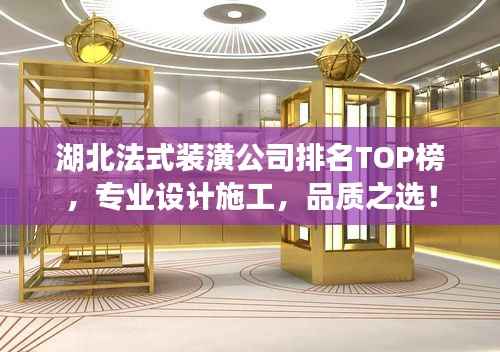 湖北法式装潢公司排名TOP榜，专业设计施工，品质之选！